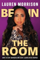 Be in the Room: How to Stop Shrinking and Start Leading with Purpose 1663757011 Book Cover