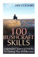 100 Bushcraft Skills: Legendary Survival Hacks To Defeat The Wilderness 1977637825 Book Cover