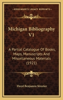 Michigan Bibliography V1: A Partial Catalogue Of Books, Maps, Manuscripts And Miscellaneous Materials 1120646022 Book Cover