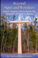 Beyond Signs and Wonders: Jesus’ Urgent Call to Build the Kingdom of God on Earth B0F7F2W52Z Book Cover