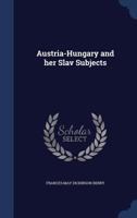 Austria-Hungary and Her Slav Subjects 1340222345 Book Cover