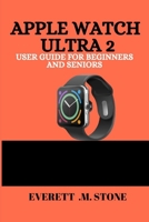 APPLE WATCH ULTRA 2 USER GUIDE FOR BEGINNERS AND SENIORS: Step-By-Step Setup, Health Tracking, Fitness Tips, And Accessibility Features For Easy Navigation And Everyday Use B0FK5T4T4S Book Cover
