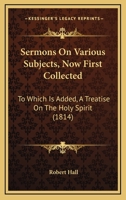 Sermons on Various Subjects (Now First Collected): To Which Is Added, a Treatise on the Holy Spirit 1120704251 Book Cover