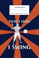 Dot Grid Journal Composition Notebook: For That's How I Swing Baseball Gift I 120 Dotted Pages Pattern for Writing, Drawing, Doodling I Bullet Planer, Diary, Sketch Paper I Planner Book For Adults or  1671084942 Book Cover