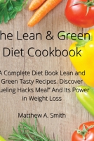 The Lean & Green Diet Cookbook: A Complete Diet Book Lean and Green Tasty Recipes. Discover Fueling Hacks Meal And Its Power in Weight Loss 1802833862 Book Cover