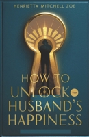 How to Unlock Your Husband’s Happiness: Beyond the Bedroom: Cultivating Deeper Physical Intimacy. B0CDYKTG4C Book Cover