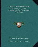 Symbols And Symbolism; The Mystic Zodiac; Symbolism Of The Cross And Man 1425308058 Book Cover