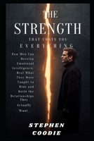 The Strength That Costs You Everything: How Men Can Develop Emotional Intelligence, Heal What They Were Taught to Hide and Build the Relationships They Actually Want B0HFV4CKR7 Book Cover