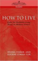 How to Live: Rules for Healthful Living Based on Modern Science 1596050357 Book Cover