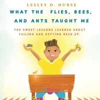 What The Flies, Bees, And Ants Taught Me: The Sweet Lessons Learned About Failing And Getting Back Up. 0979769922 Book Cover
