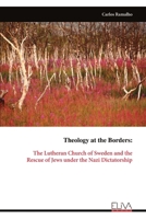 Theology at the Borders: The Lutheran Church of Sweden and the Rescue of Jews under the Nazi Dictatorship 9999332749 Book Cover
