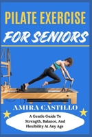 PILATE EXERCISE FOR SENIORS: A Gentle Guide To Strength, Balance, And Flexibility At Any Age B0FNMC1GWJ Book Cover