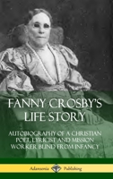 Fanny Crosby's Life Story: Autobiography of a Christian Poet, Lyricist and Mission Worker Blind from Infancy 0359733530 Book Cover