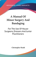 A Manual of Minor Surgery and Bandaging for the Use of House-surgeons, Dressers, and Junior Practitioners 1014286182 Book Cover