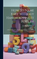 How To Name Baby Without Handicapping It For Life: A Practical Guide For Parents And All Others Interested In "better Naming" 1019400307 Book Cover