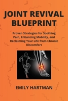 Joint Revival Blueprint: Proven Strategies for Soothing Pain, Enhancing Mobility, and Reclaiming Your Life from Chronic Discomfort B0CWPV2SY5 Book Cover