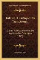 Histoire Et Tactique Des Trois Armes: Et Plus Particulierement De L'Artillerie De Campagne 2019716984 Book Cover