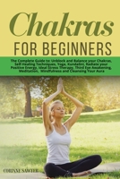 Chakras for Beginners: The Complete Guide to: Unblock and Balance your Chakras, Self-Healing Techniques, Yoga, Kundalini, Radiate your Positive Energy, Ideal Stress Therapy, Third Eye Awakening, Medit 1801200122 Book Cover