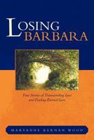 Losing Barbara: True Stories of Transcending Loss and Finding Eternal Love 1468544276 Book Cover