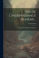 Fin De L'indépendance Bohème...: Georges De Podiébrad. Les Jagellons 102136360X Book Cover