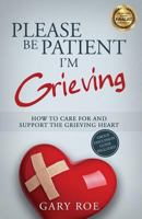 Please Be Patient, I'm Grieving: How to Care for and Support the Grieving Heart 1530713048 Book Cover