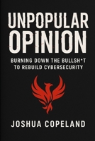 UNPOPULAR OPINION: Burning Down the Bullsh*t to Rebuild Cybersecurity B0FPZS6QX1 Book Cover