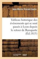 Tableau Historique Des A(c)Va(c)Nemens Qui Se Sont Passa(c)S a Lyon Depuis Le Retour de Bonaparte: , Jusqu'au Ra(c)Tablissement de Louis XVIII... 2013247605 Book Cover