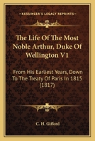 The Life Of The Most Noble Arthur, Duke Of Wellington V1: From His Earliest Years, Down To The Treaty Of Paris In 1815 1165803860 Book Cover
