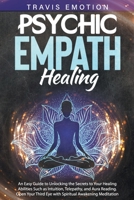 Psychic Empath Healing: An Easy Guide to Unlocking the Secrets to Your Healing Abilities Such as Intuition, Telepathy, and Aura Reading. Open Your Third Eye with Spiritual Awakening Meditation B093RLBN8C Book Cover