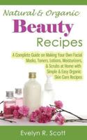 Natural & Organic Beauty Recipes - Complete Guide to Organic Homemade Facial Masks, Scrubs, Toners, Lotions, Moisturizers & More, 50 Simple & Easy Natural Skin Care Recipes Included 1499234309 Book Cover