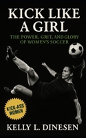 Kick Like a Girl: The Power, Grit, and Glory of Women’s Soccer: A Manifesto for the Game They’ve Already Taken Over B0FNLPQBFT Book Cover