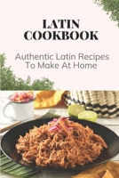 Latin Cookbook: Authentic Latin Recipes To Make At Home: Latin Food Cooking B09CR3ZFNM Book Cover