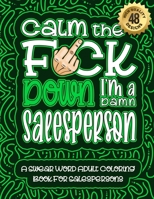 Calm The F*ck Down I'm a salesperson: Swear Word Coloring Book For Adults: Humorous job Cusses, Snarky Comments, Motivating Quotes & Relatable ... & Relaxation Mindful Book For Grown-ups B08R9FBCWQ Book Cover