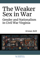 The Weaker Sex in War: Gender and Nationalism in Civil War Virginia 0813947723 Book Cover