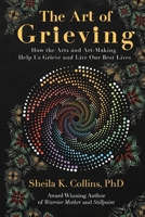 The Art of Grieving: How the Arts and Art-Making Help Us Grieve and Live Our Best Lives 1732370486 Book Cover