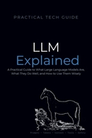 LLMs Explained: A Practical Guide to What Large Language Models Are, What They Do Well, and How to Use Them Wisely (The Practical Tech Guide Series) B0H4MC6GR8 Book Cover