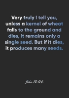 John 12: 24 Notebook: Very truly I tell you, unless a kernel of wheat falls to the ground and dies, it remains only a single seed. But if it dies, it produces many see: John 12:24 Notebook, Bible Vers 1677080841 Book Cover