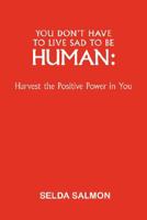 You Don't Have to Live Sad to be Human: Harvest the Positive Power in You 1425131395 Book Cover