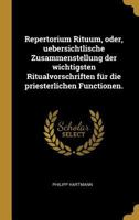 Repertorium Rituum, Oder, Uebersichtlische Zusammenstellung Der Wichtigsten Ritualvorschriften F�r Die Priesterlichen Functionen. 034141767X Book Cover