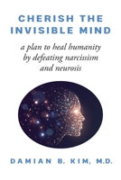 Cherish the Invisible Mind: A Plan to Heal Humanity by Defeating Narcissism and Neurosis 1970063831 Book Cover