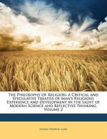 The Philosophy of Religion, Vol. 2: A Critical and Speculative Treatise of Man's Religious Experience and Development in the Light of Modern Science and Reflective Thinking (Classic Reprint) 1145576753 Book Cover