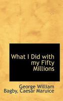 What I Did with my Fifty Millions 0530644185 Book Cover