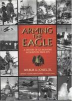 Arming the Eagle: A History of United States Weapons Acquisition Since 1775 1893833003 Book Cover