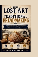 THE LOST ART of TRADITIONAL BREADMAKING: Master Wild Fermentation, Natural Sourdough, Heritage Grains, and Historic Baking Techniques for the Modern Home Baker B0H9HY28SD Book Cover