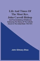 Life and Times of the Most Rev. John Carroll, Bishop and First Archibishop of Baltimore 9354541518 Book Cover