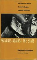 Peasants Against the State: The Politics of Market Control in Bugisu, Uganda, 1900-1983 0252012887 Book Cover