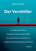 Der Vermittler: Die Macht des Dritten. Lösungen für eine komplexe Welt. Wie Unternehmen und Politik von moderner Vermittlungskunst profitieren. (German Edition) 3907720636 Book Cover