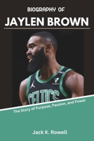BIOGRAPHY OF JAYLEN BROWN: The Story of Purpose, Passion, and Power (The NBA’s Greatest Game-Changers) B0DW96X882 Book Cover