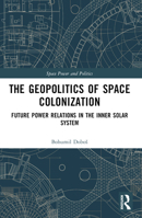 The Geopolitics of Space Colonization: Future Power Relations in the Inner Solar System 1032454989 Book Cover