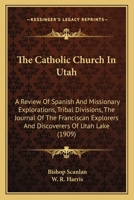 The Catholic Church In Utah: A Review Of Spanish And Missionary Explorations, Tribal Divisions, The Journal Of The Franciscan Explorers And Discoverers Of Utah Lake 0548797927 Book Cover